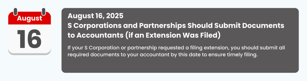 August 16, 2025 
S Corporations and Partnerships Should Submit Documents to Accountants (if an Extension Was Filed) 