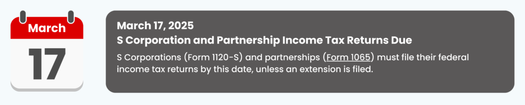 March 17, 2025 
S Corporation and Partnership Income Tax Returns Due